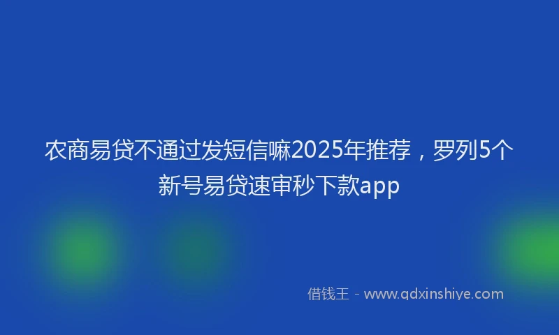 农商易贷不通过发短信嘛2025年推荐，罗列5个新号易贷速审秒下款app
