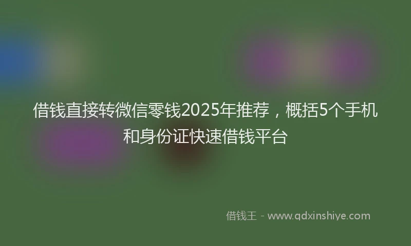 借钱直接转微信零钱2025年推荐，概括5个手机和身份证快速借钱平台