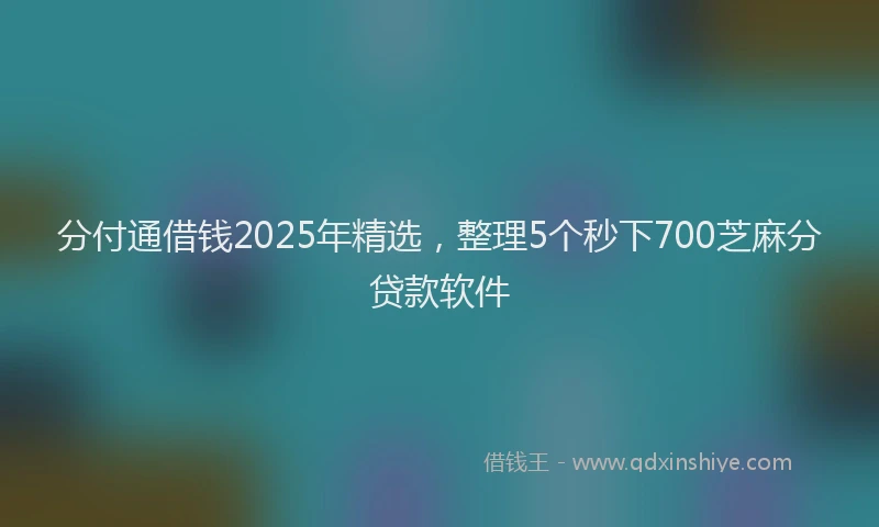 分付通借钱2025年精选，整理5个秒下700芝麻分贷款软件