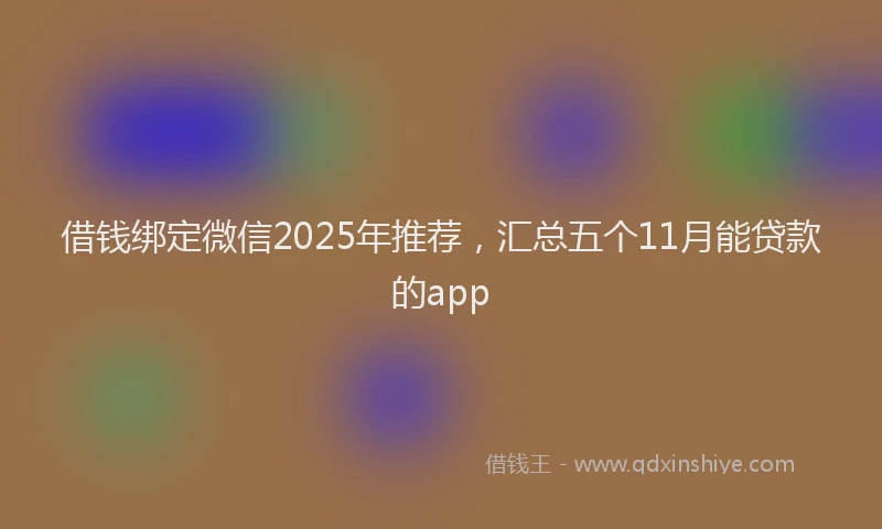 借钱绑定微信2025年推荐，汇总五个11月能贷款的app
