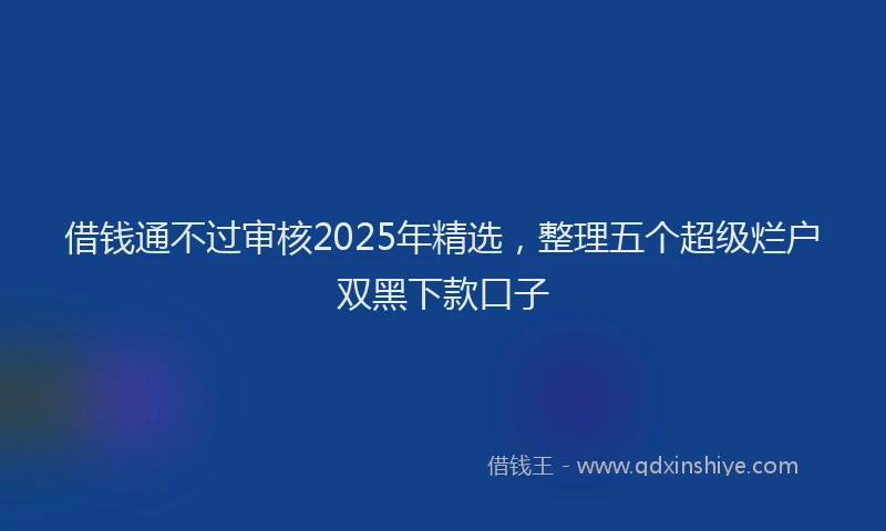 借钱通不过审核2025年精选，整理五个超级烂户双黑下款口子