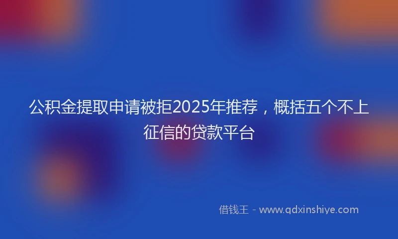 公积金提取申请被拒2025年推荐，概括五个不上征信的贷款平台