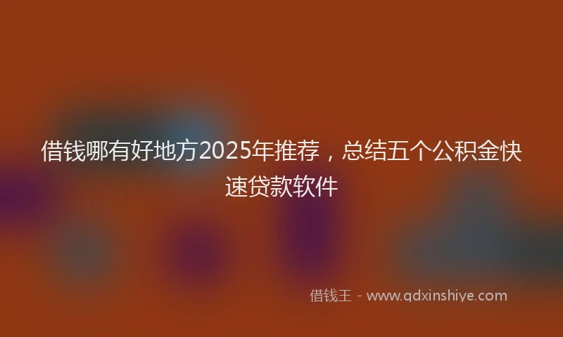 借钱哪有好地方2025年推荐，总结五个公积金快速贷款软件