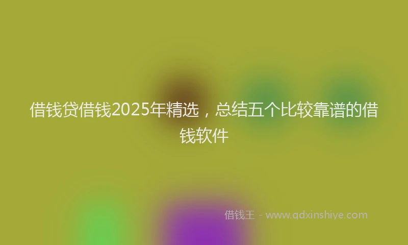 借钱贷借钱2025年精选，总结五个比较靠谱的借钱软件
