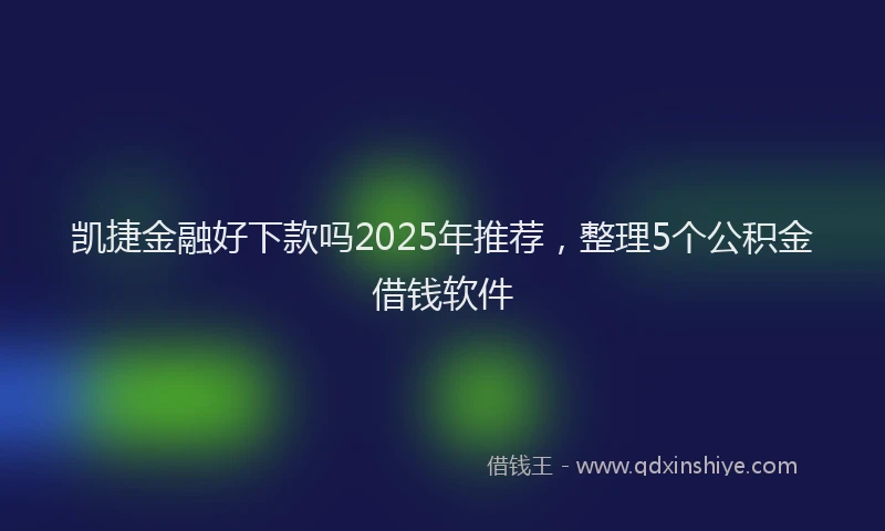 凯捷金融好下款吗2025年推荐，整理5个公积金借钱软件