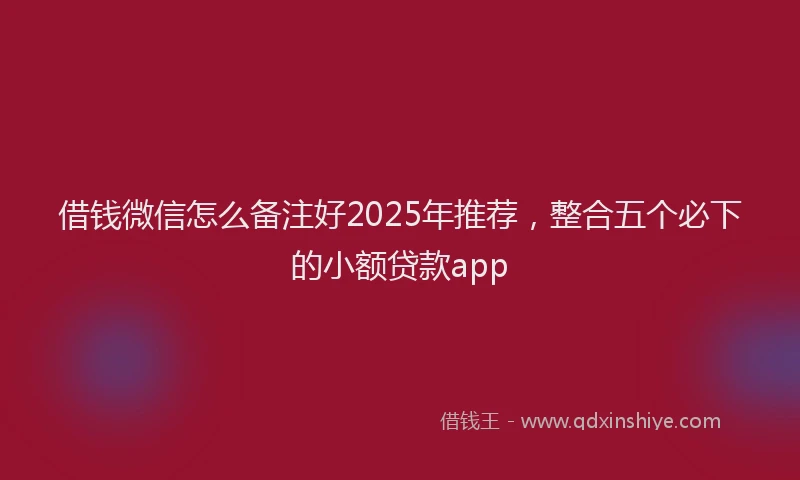 借钱微信怎么备注好2025年推荐，整合五个必下的小额贷款app