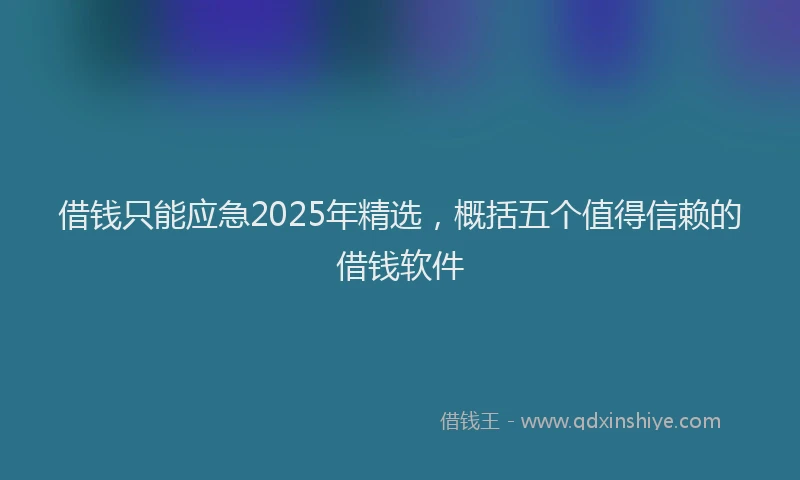 借钱只能应急2025年精选，概括五个值得信赖的借钱软件