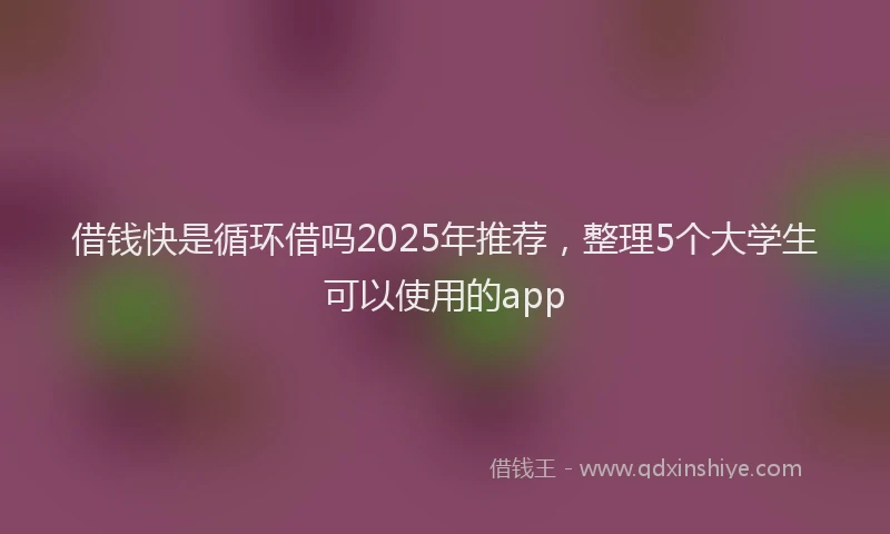 借钱快是循环借吗2025年推荐，整理5个大学生可以使用的app