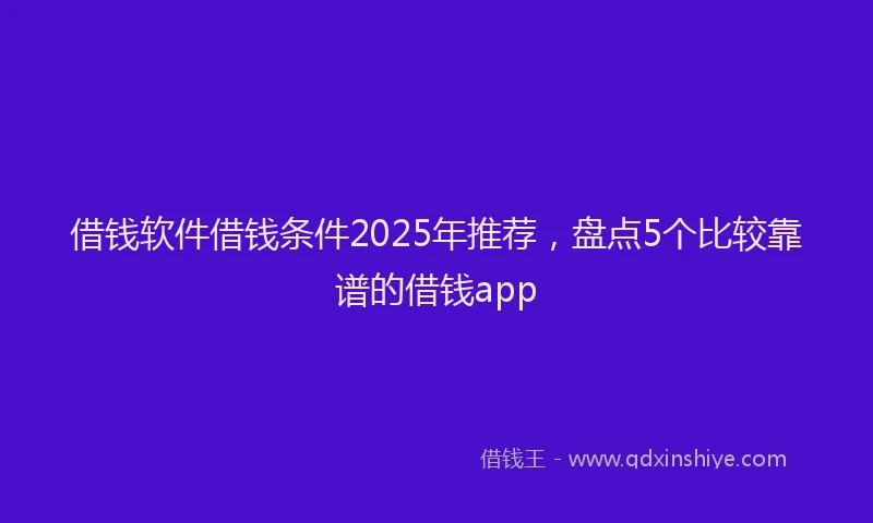 借钱软件借钱条件2025年推荐，盘点5个比较靠谱的借钱app