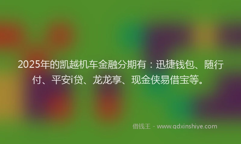 2025年的凯越机车金融分期有：迅捷钱包、随行付、平安i贷、龙龙享、现金侠易借宝等。
