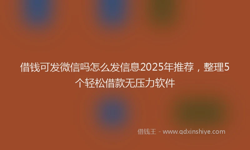 借钱可发微信吗怎么发信息2025年推荐，整理5个轻松借款无压力软件