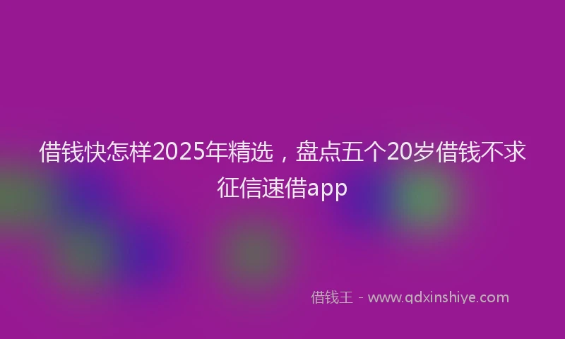 借钱快怎样2025年精选，盘点五个20岁借钱不求征信速借app