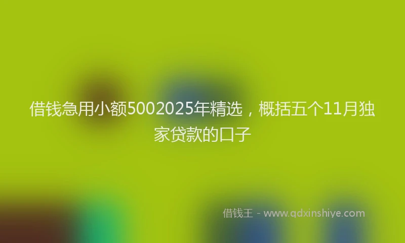 借钱急用小额5002025年精选，概括五个11月独家贷款的口子