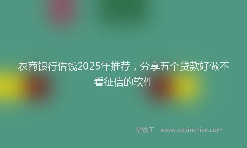 农商银行借钱2025年推荐，分享五个贷款好做不看征信的软件
