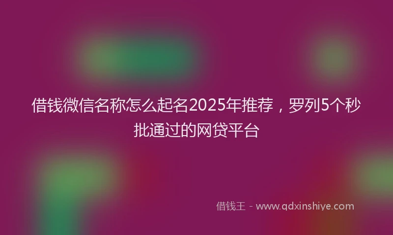 借钱微信名称怎么起名2025年推荐，罗列5个秒批通过的网贷平台