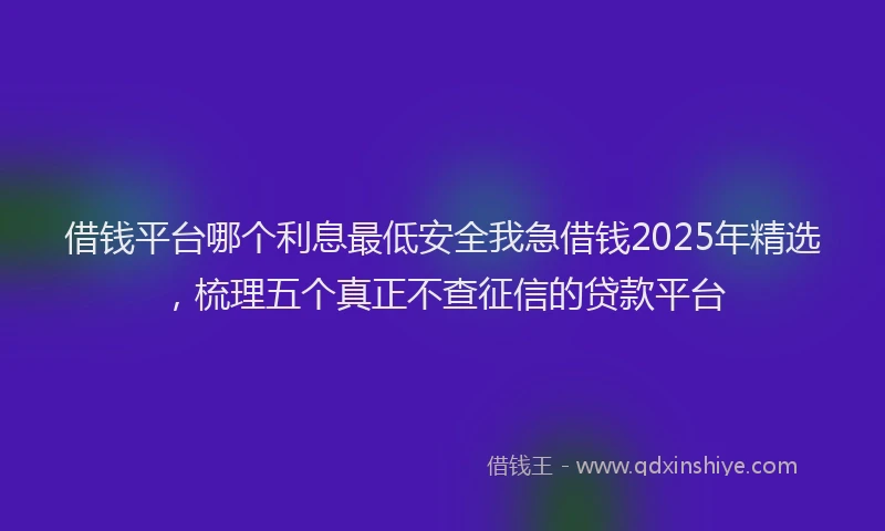 借钱平台哪个利息最低安全我急借钱2025年精选，梳理五个真正不查征信的贷款平台