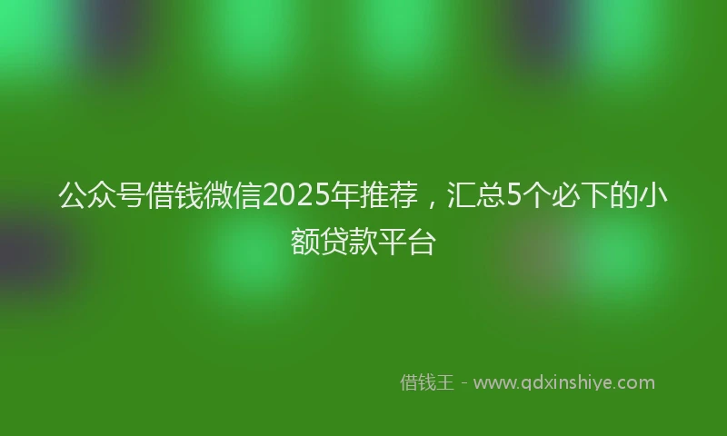 公众号借钱微信2025年推荐，汇总5个必下的小额贷款平台