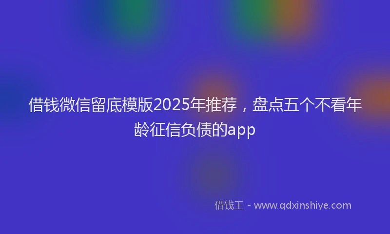 借钱微信留底模版2025年推荐，盘点五个不看年龄征信负债的app