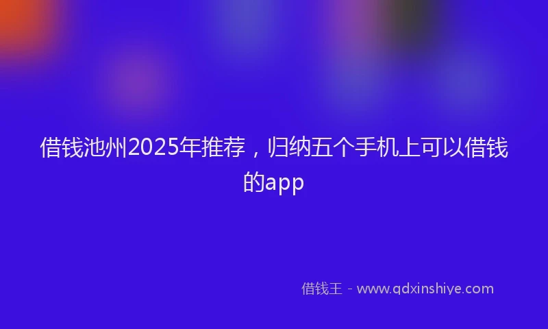 借钱池州2025年推荐，归纳五个手机上可以借钱的app