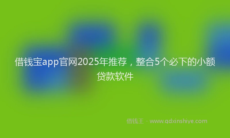 借钱宝app官网2025年推荐，整合5个必下的小额贷款软件