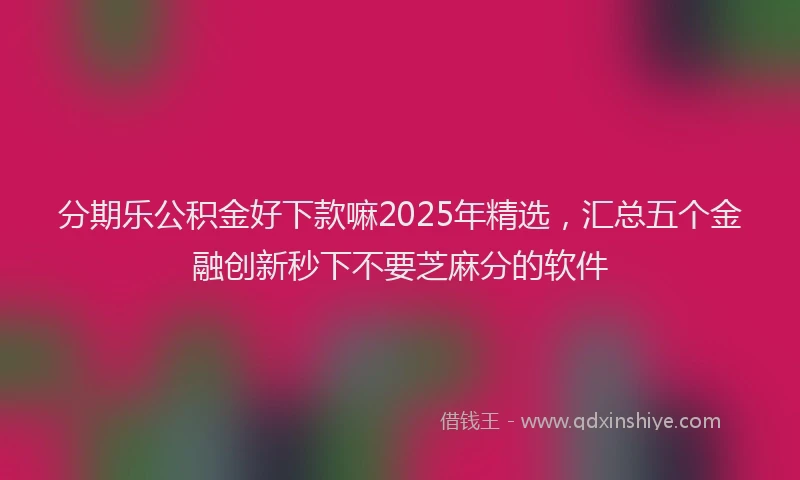 分期乐公积金好下款嘛2025年精选，汇总五个金融创新秒下不要芝麻分的软件