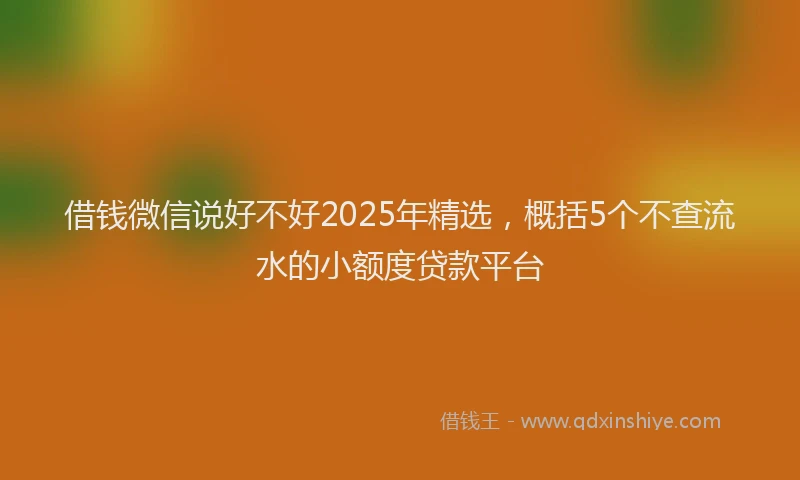 借钱微信说好不好2025年精选，概括5个不查流水的小额度贷款平台