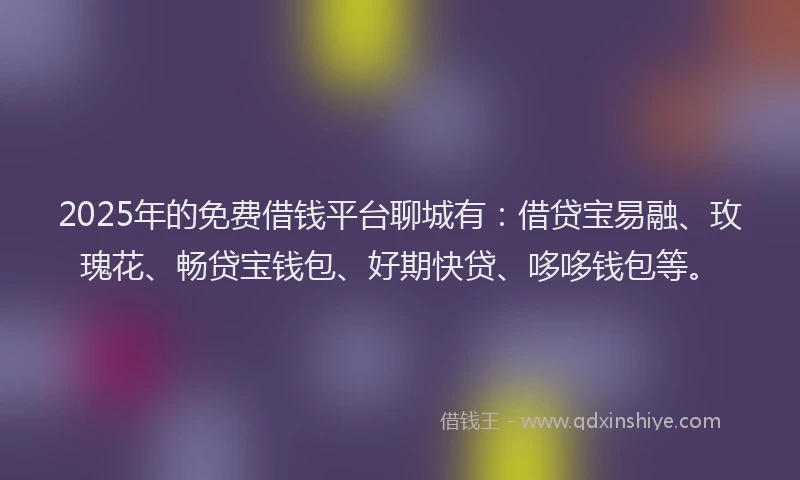 2025年的免费借钱平台聊城有：借贷宝易融、玫瑰花、畅贷宝钱包、好期快贷、哆哆钱包等。