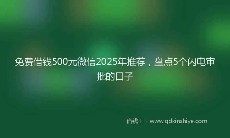 免费借钱500元微信2025年推荐，盘点5个闪电审批的口子