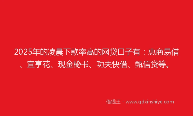 2025年的凌晨下款率高的网贷口子有：惠商易借、宜享花、现金秘书、功夫快借、甄信贷等。