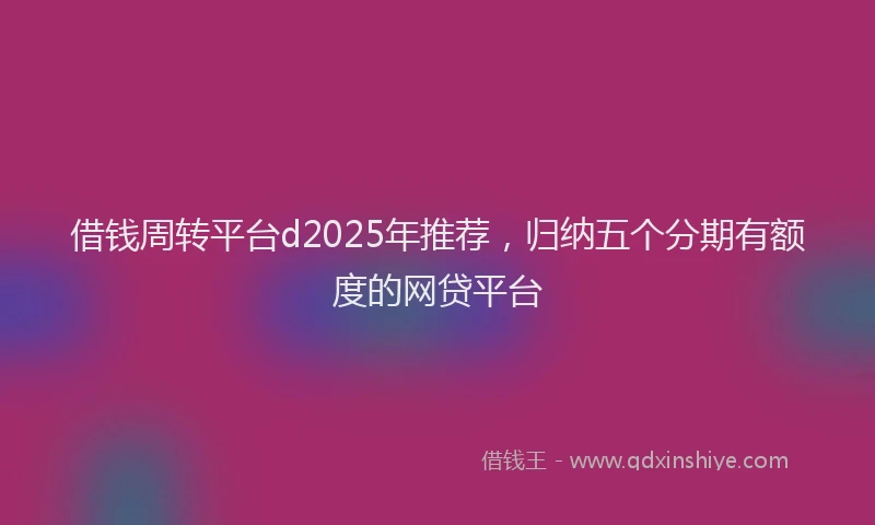 借钱周转平台d2025年推荐，归纳五个分期有额度的网贷平台