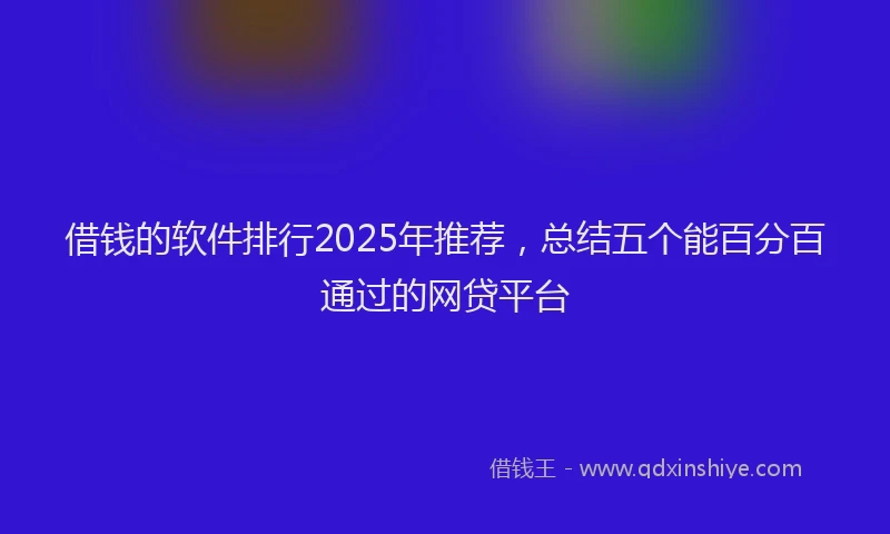借钱的软件排行2025年推荐，总结五个能百分百通过的网贷平台