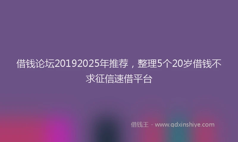 借钱论坛20192025年推荐，整理5个20岁借钱不求征信速借平台