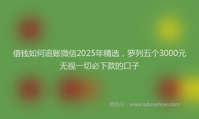 借钱如何追账微信2025年精选，罗列五个3000元无视一切必下款的口子