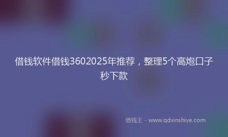 借钱软件借钱3602025年推荐，整理5个高炮口子秒下款