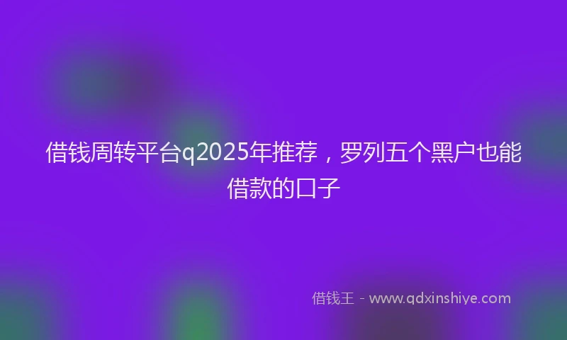 借钱周转平台q2025年推荐，罗列五个黑户也能借款的口子