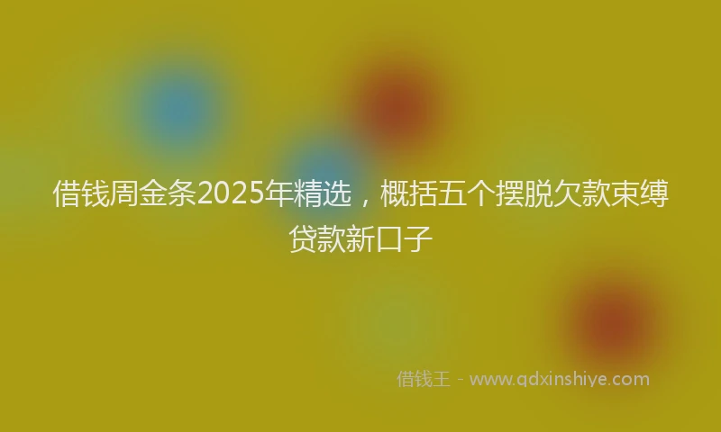借钱周金条2025年精选，概括五个摆脱欠款束缚贷款新口子