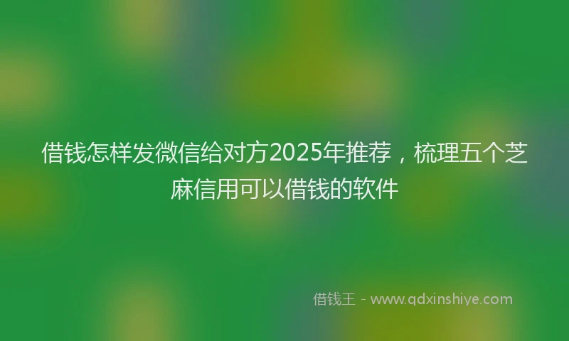 借钱怎样发微信给对方2025年推荐，梳理五个芝麻信用可以借钱的软件