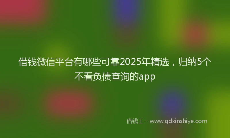 借钱微信平台有哪些可靠2025年精选，归纳5个不看负债查询的app