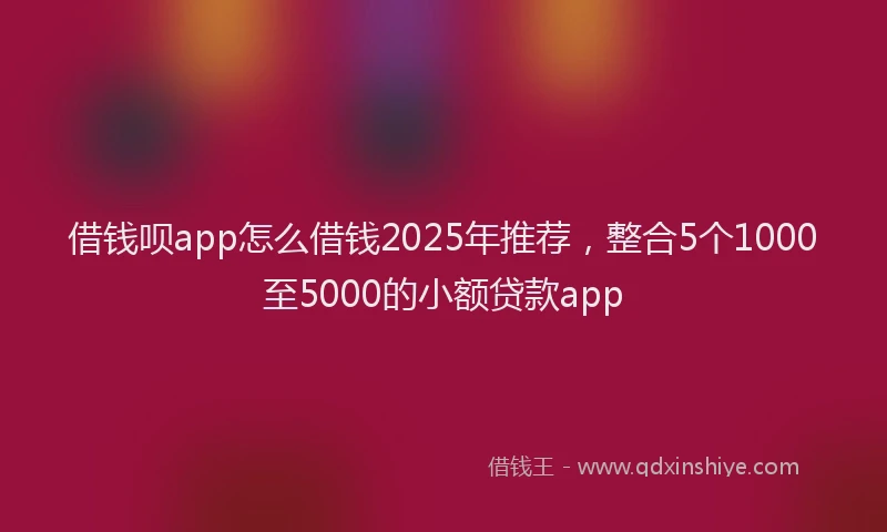 借钱呗app怎么借钱2025年推荐，整合5个1000至5000的小额贷款app