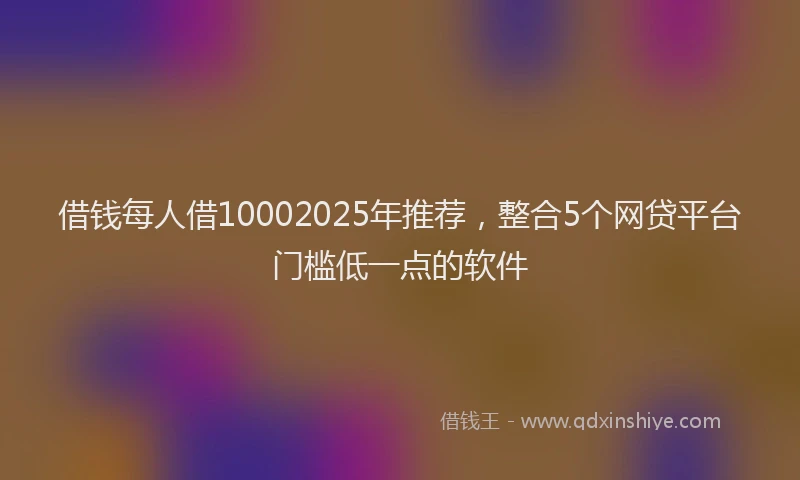 借钱每人借10002025年推荐，整合5个网贷平台门槛低一点的软件