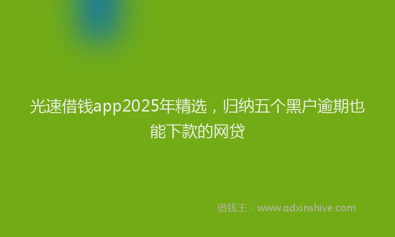 光速借钱app2025年精选，归纳五个黑户逾期也能下款的网贷