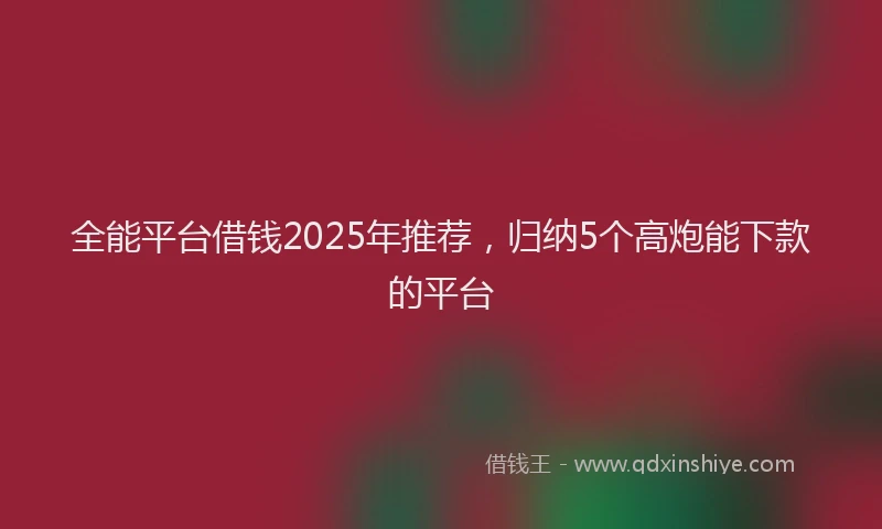 全能平台借钱2025年推荐，归纳5个高炮能下款的平台