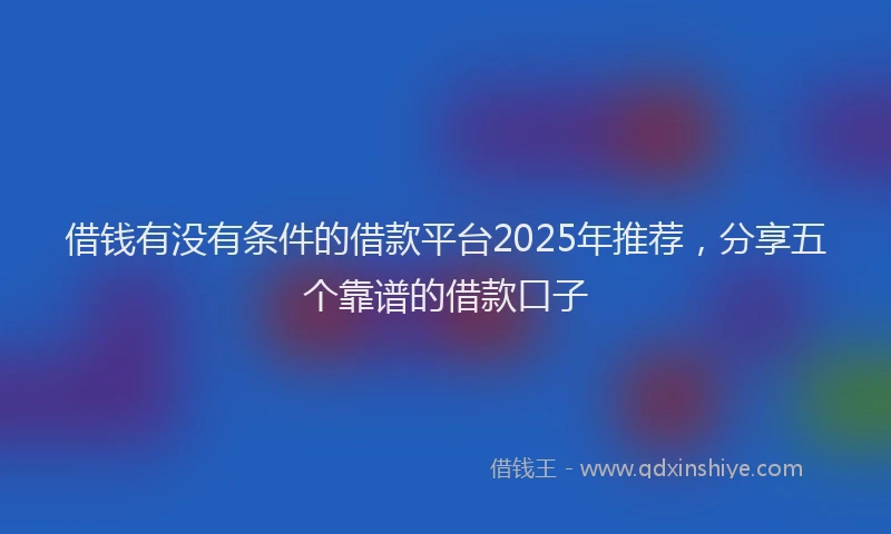 借钱有没有条件的借款平台2025年推荐，分享五个靠谱的借款口子