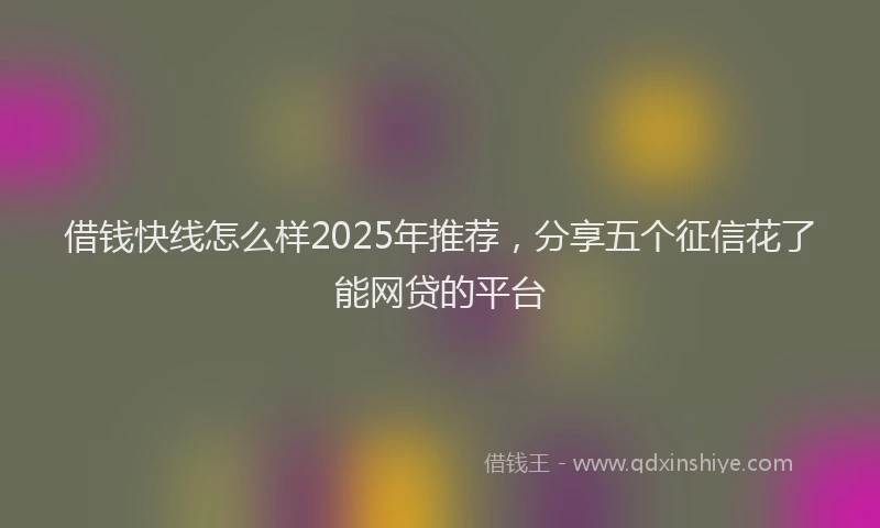 借钱快线怎么样2025年推荐，分享五个征信花了能网贷的平台