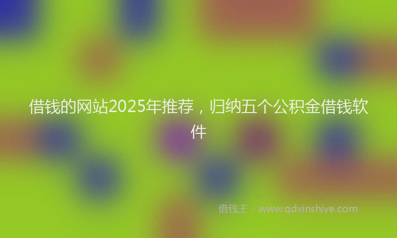 借钱的网站2025年推荐，归纳五个公积金借钱软件