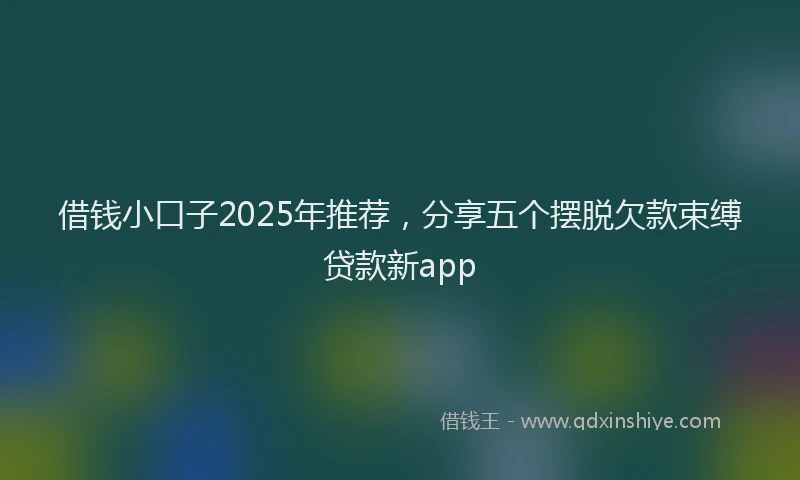 借钱小口子2025年推荐，分享五个摆脱欠款束缚贷款新app