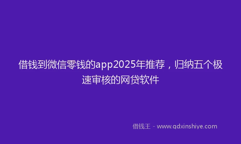 借钱到微信零钱的app2025年推荐，归纳五个极速审核的网贷软件