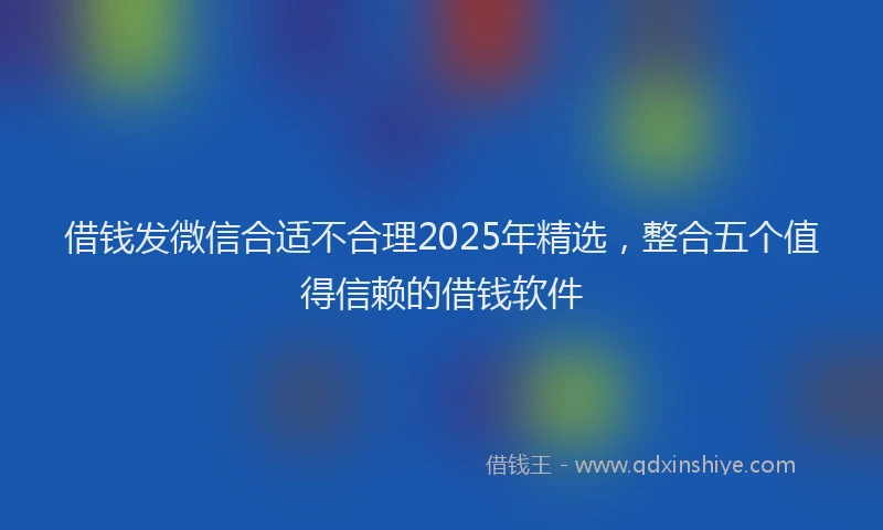 借钱发微信合适不合理2025年精选，整合五个值得信赖的借钱软件