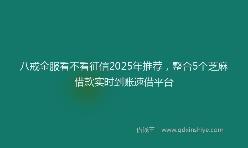 八戒金服看不看征信2025年推荐，整合5个芝麻借款实时到账速借平台