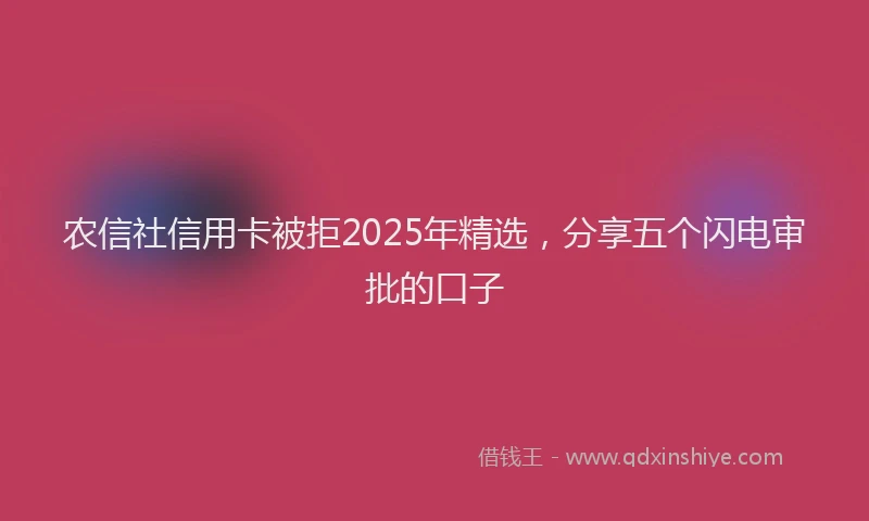 农信社信用卡被拒2025年精选，分享五个闪电审批的口子